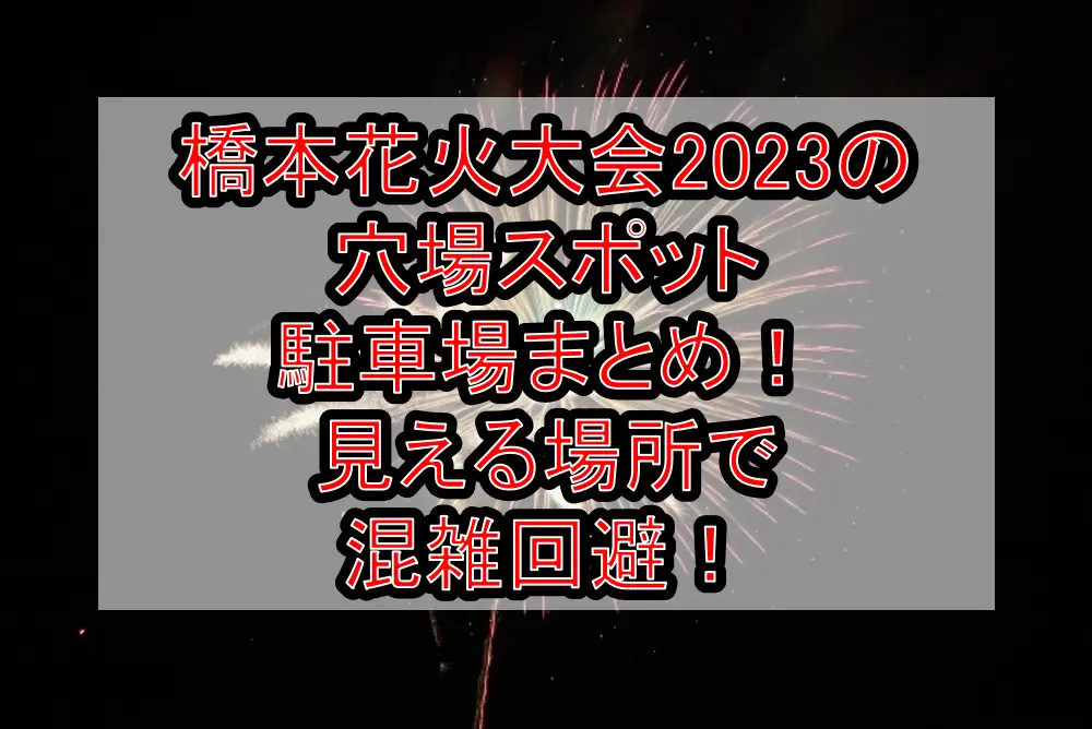 橋本花火大会2023の穴場スポット･駐車場まとめ！見える場所で混雑回避！