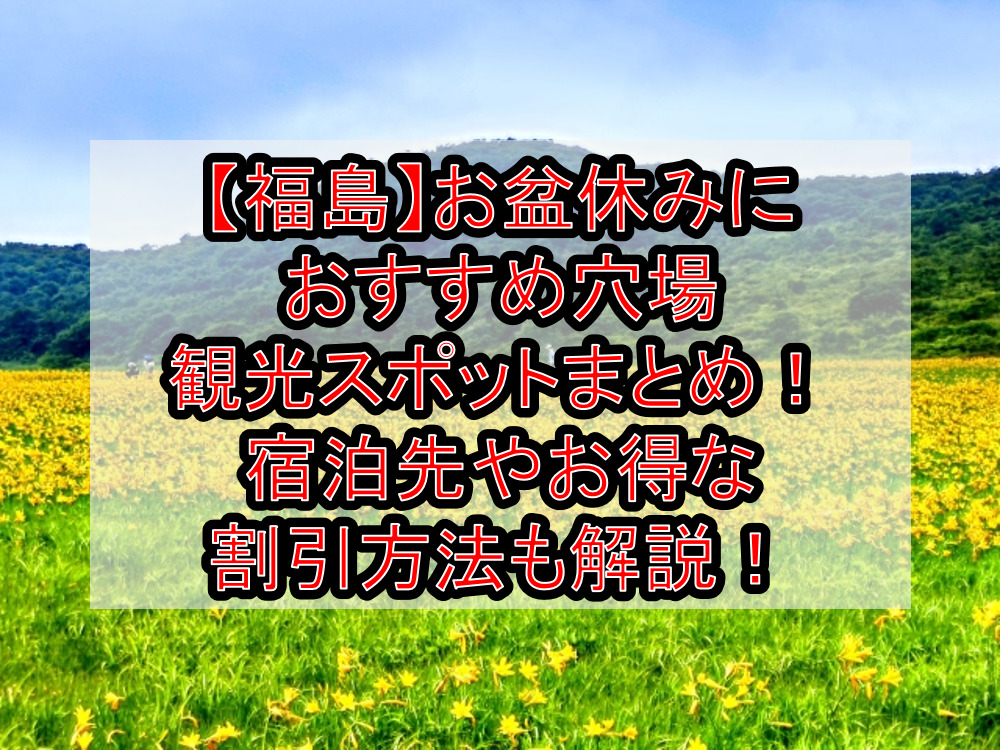 【福島】お盆休みにおすすめ穴場・観光スポットまとめ!宿泊先やお得な割引方法も解説!