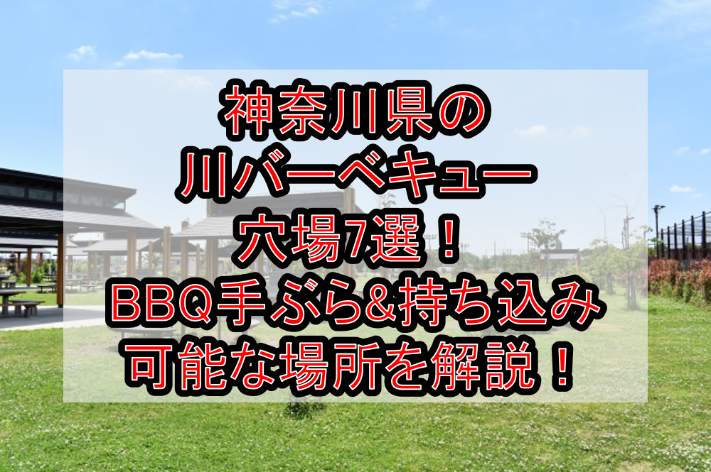 神奈川県の川バーベキュー穴場7選！BBQ手ぶら&持ち込み可能な場所を徹底解説！