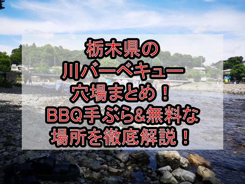 栃木県の川バーベキュー穴場まとめ！BBQ手ぶら&無料な場所を徹底解説！