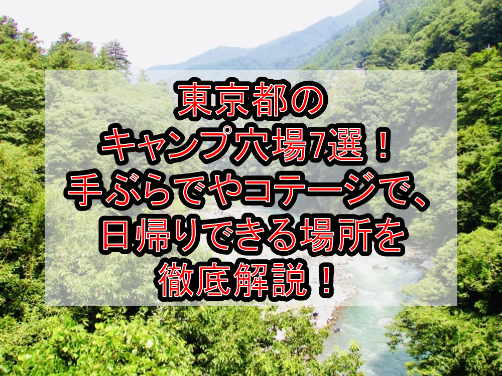 東京都のキャンプ穴場7選!手ぶらでやコテージで、日帰りできる場所を徹底解説!