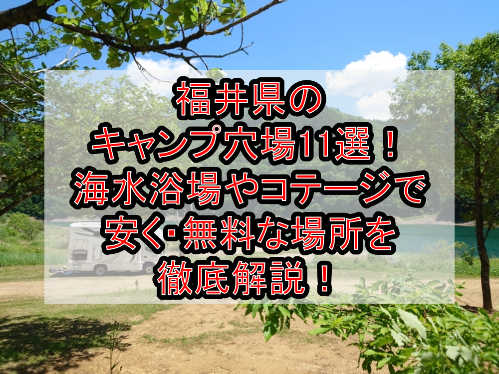 福井県のキャンプ穴場11選！海水浴場やコテージで安く・無料な場所を徹底解説！