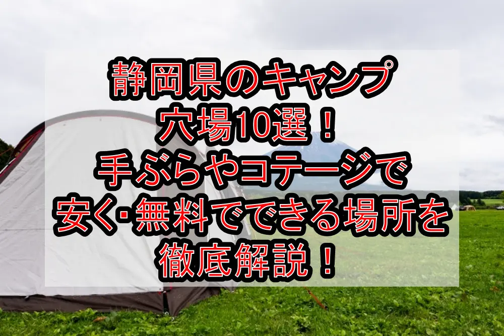 静岡県のキャンプ穴場10選！手ぶらやコテージで安く・無料でできる場所を徹底解説！
