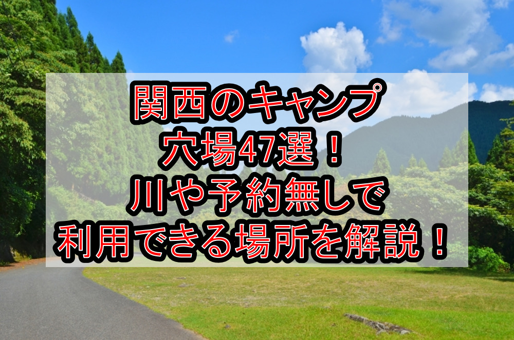 関西のキャンプ穴場47選!川や予約無しで利用できる場所を徹底解説!