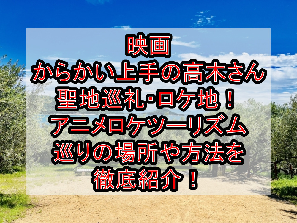 映画からかい上手の高木さん聖地巡礼・ロケ地(舞台)！アニメロケツーリズム巡りの場所や方法を徹底紹介！