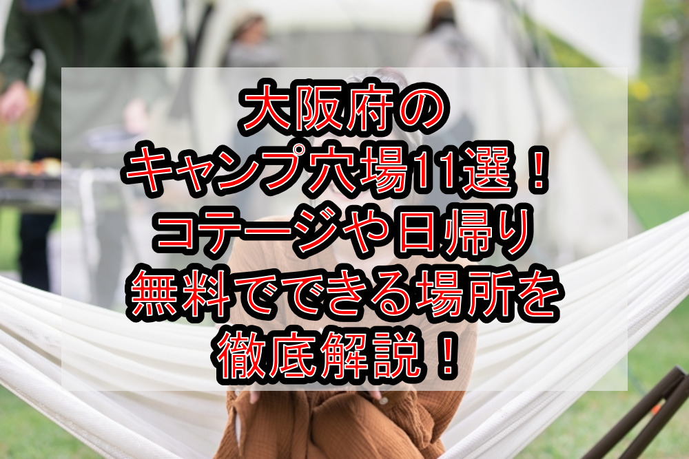 大阪府のキャンプ穴場11選！コテージや日帰り･無料でできる場所を徹底解説！