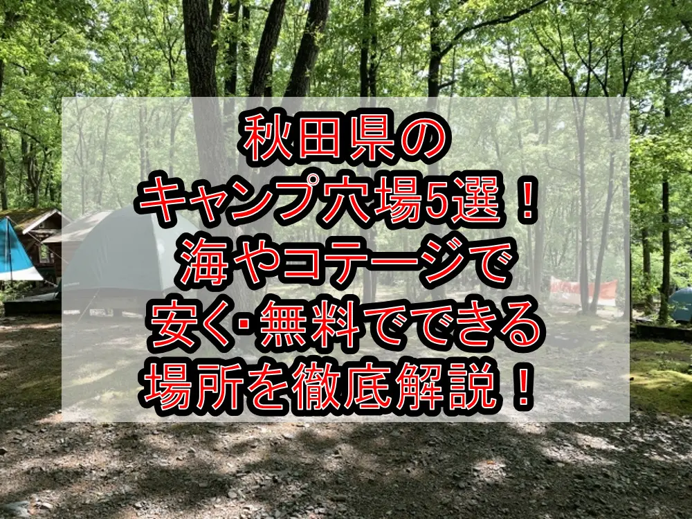秋田県のキャンプ穴場5選！海やコテージで安く・無料でできる場所を徹底解説！