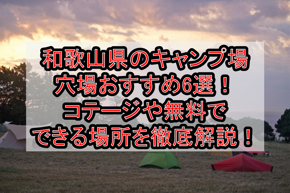 和歌山県のキャンプ場穴場おすすめ6選！コテージや無料でできる場所を徹底解説！