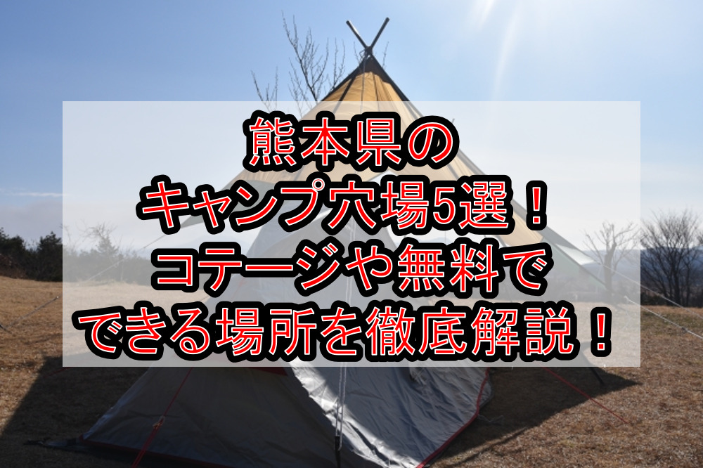 熊本県のキャンプ穴場5選！コテージや無料でできる場所を徹底解説！