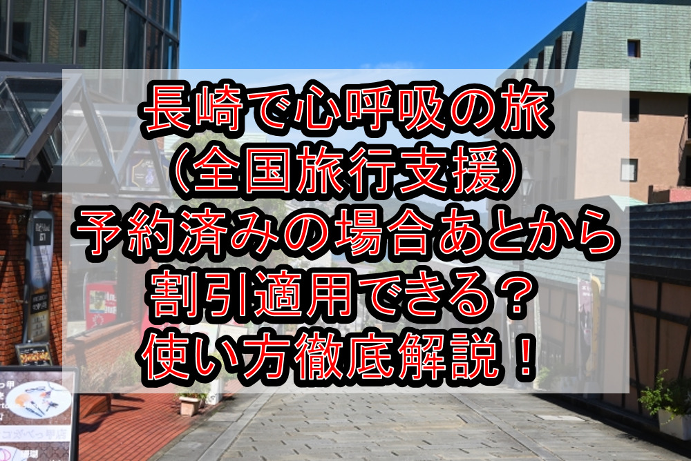 長崎で心呼吸の旅(全国旅行支援)予約済みの場合あとから割引適用できる？使い方徹底解説！