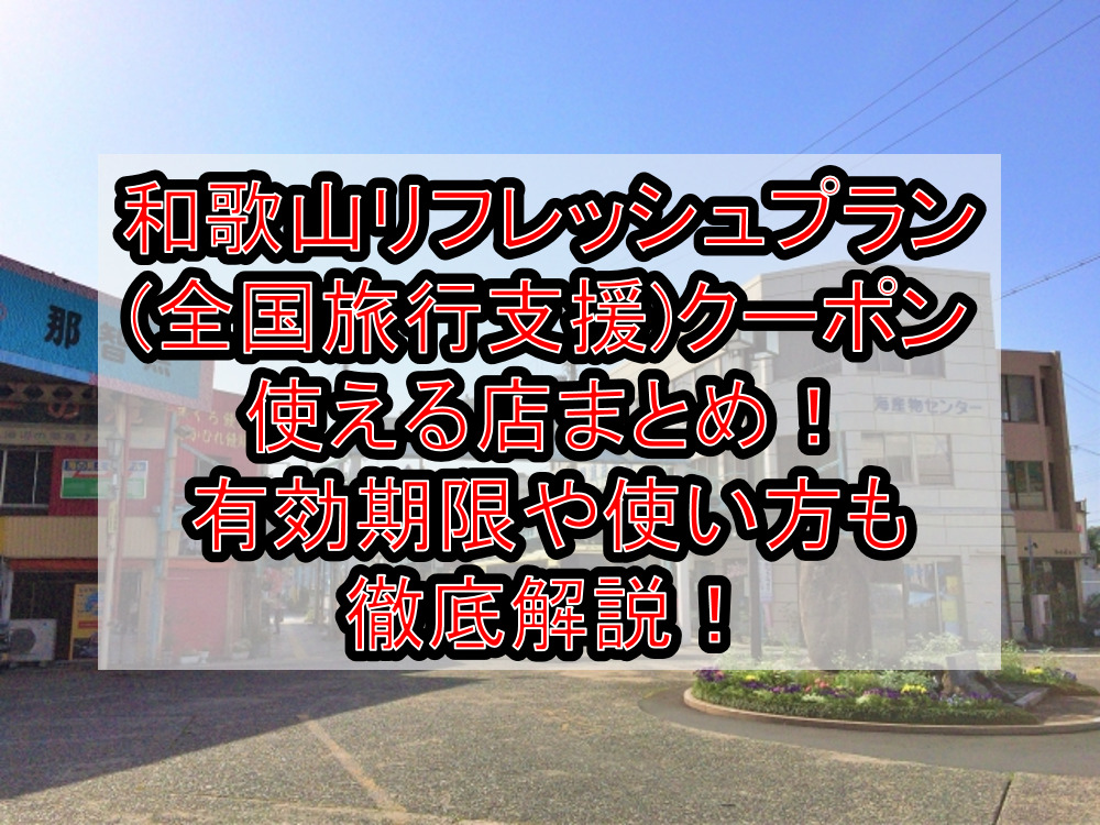 和歌山リフレッシュプラン(全国旅行支援)クーポン使える店まとめ！有効期限や使い方も徹底解説！