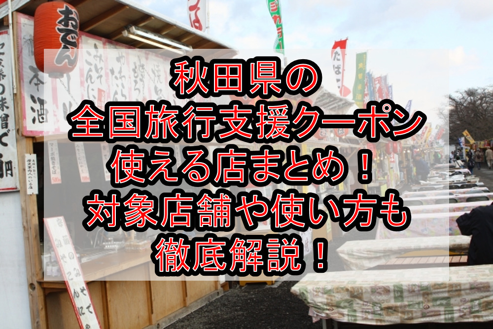秋田を旅しよう(全国旅行支援)クーポン使える店まとめ！対象店舗や使い方も徹底解説！