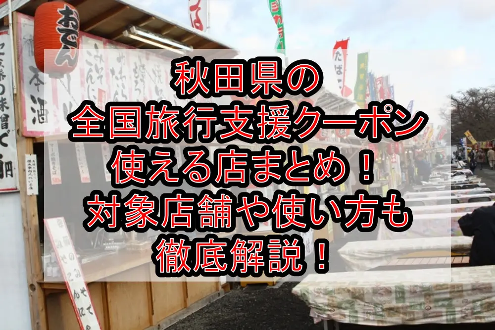 秋田を旅しよう(全国旅行支援)電子クーポン使える店まとめ！2023年1月対象店舗や使い方も徹底解説！