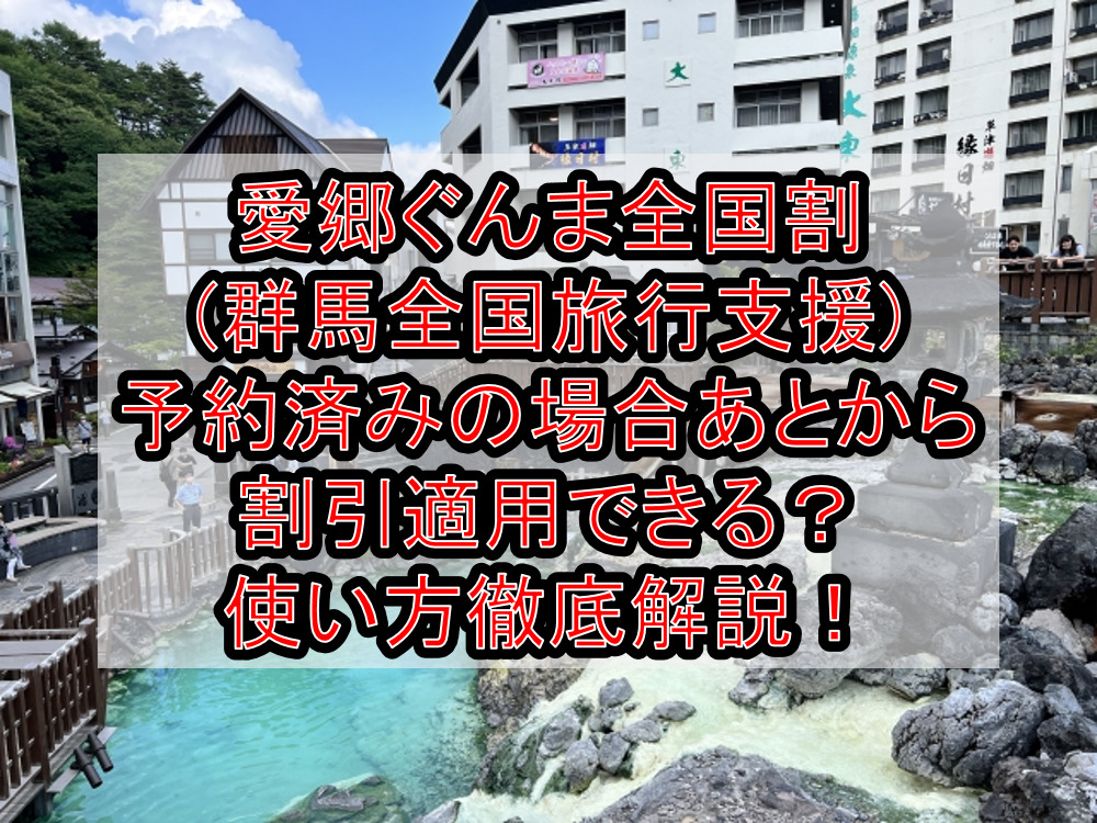 愛郷ぐんま全国割(群馬全国旅行支援)予約済みの場合あとから割引適用できる?使い方徹底解説!