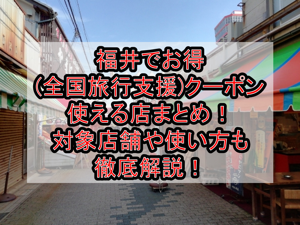 福井でお得(全国旅行支援)クーポン使える店まとめ！対象店舗や使い方も徹底解説！