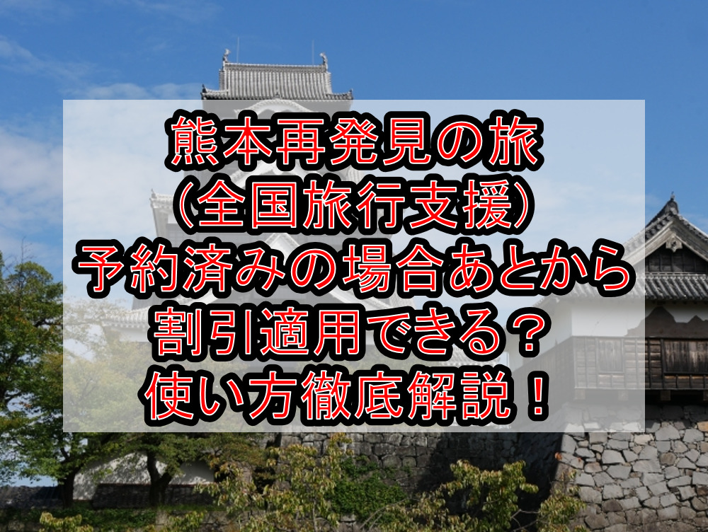 熊本再発見の旅 全国旅行支援 予約済みの場合あとから割引適用できる 使い方徹底解説 旅する亜人ちゃん 熊本再発見の旅 全国旅行支援 予約済みの場合あとから割引適用できる 使い方徹底解説 旅する亜人ちゃん