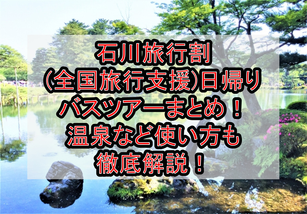 石川旅行割(全国旅行支援)日帰りバスツアーまとめ！温泉など使い方も徹底解説！