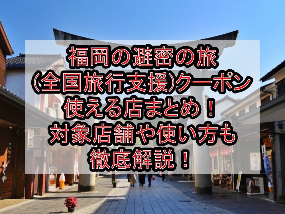 福岡の避密の旅(全国旅行支援)地域クーポン使える店まとめ！対象店舗や使い方も徹底解説！