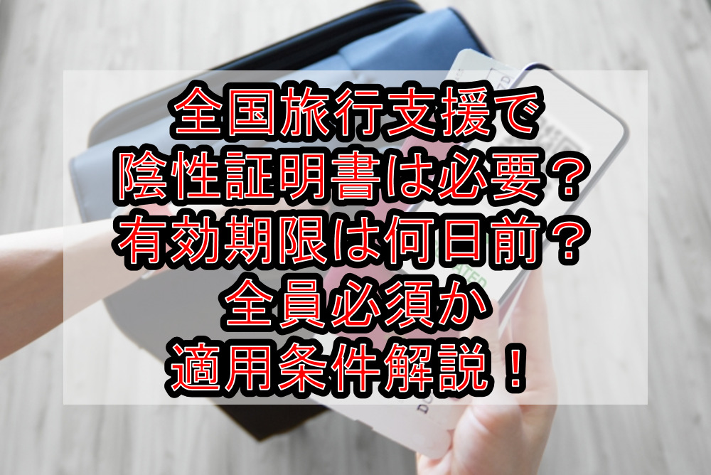 全国旅行支援で陰性証明書は必要？有効期限は何日前？全員必須か適用条件解説！