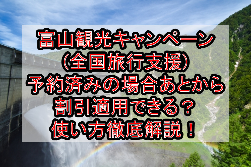 富山観光キャンペーン(全国旅行支援)予約済みの場合あとから割引適用できる？使い方徹底解説！