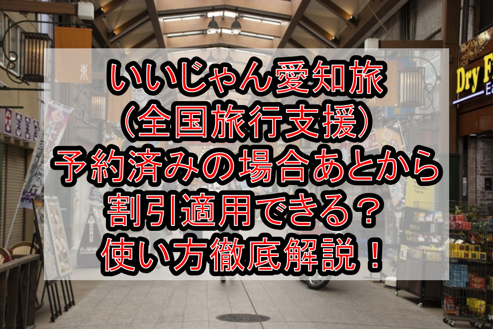 いいじゃん愛知旅(全国旅行支援)予約済みの場合あとから割引適用できる?使い方徹底解説!