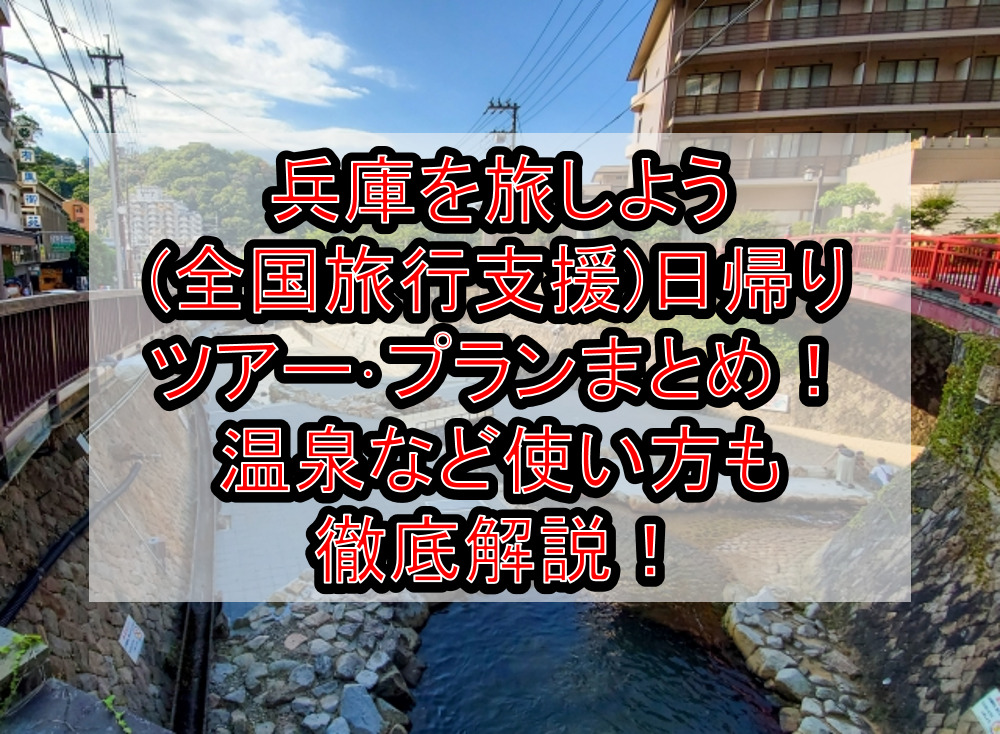兵庫を旅しよう(全国旅行支援)日帰りツアー・プランまとめ!温泉など使い方も徹底解説!