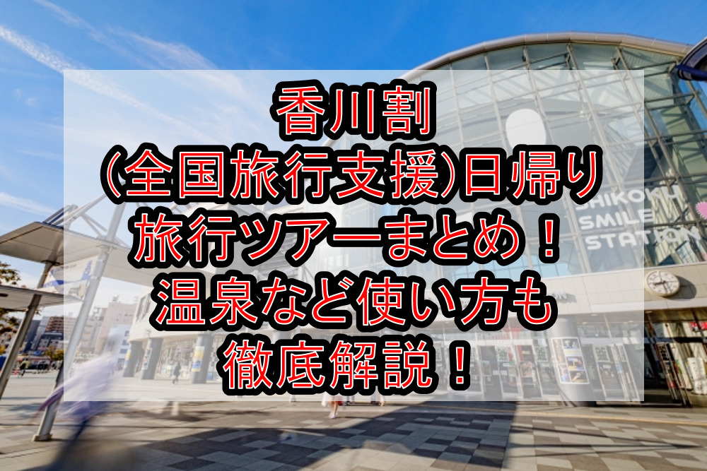 香川割(全国旅行支援)日帰り旅行ツアーまとめ！温泉など使い方も徹底解説！