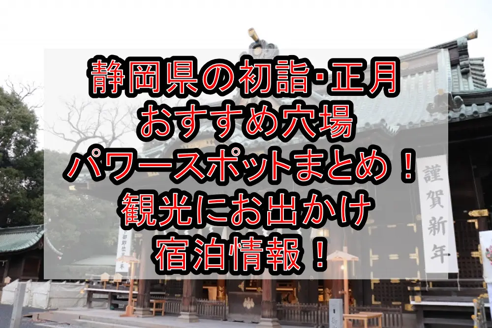 静岡県の初詣・正月おすすめ穴場パワースポットまとめ！観光にお出かけ宿泊情報！