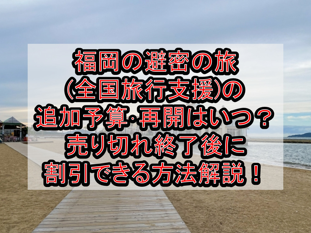 福岡の避密の旅(全国旅行支援)の追加予算･再開はいつ？売り切れ終了後に割引できる方法解説！