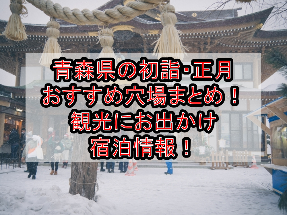 青森県の初詣・正月おすすめ穴場場所まとめ！観光にお出かけ宿泊情報！
