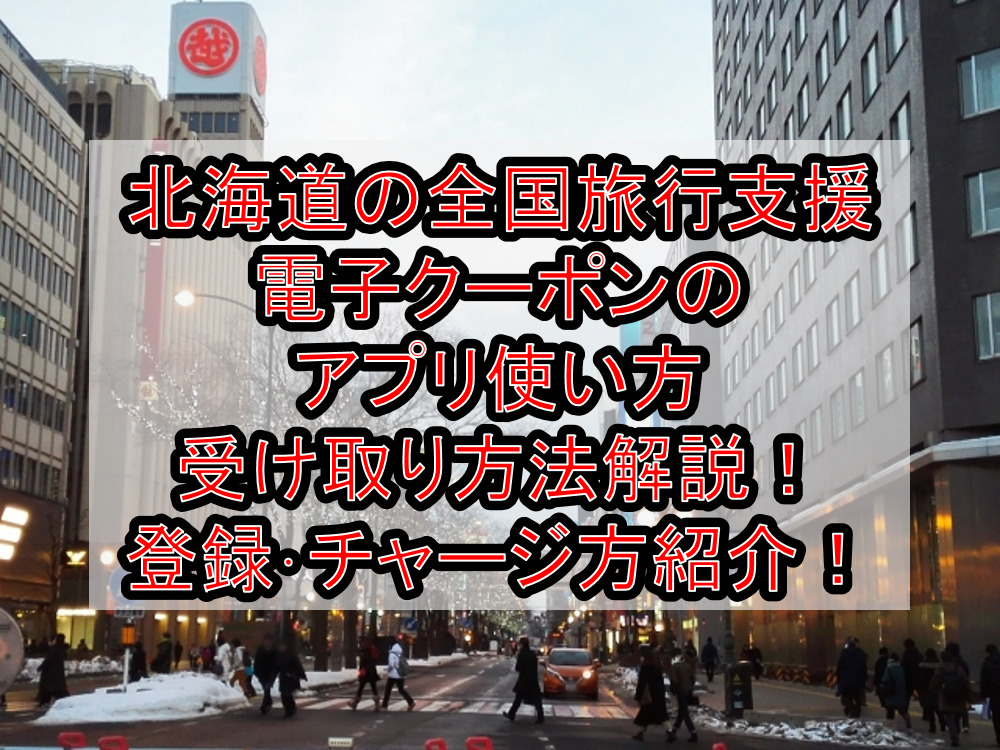 北海道の全国旅行支援電子クーポンのアプリ使い方&受け取り方法徹底解説!登録・チャージ方も紹介!