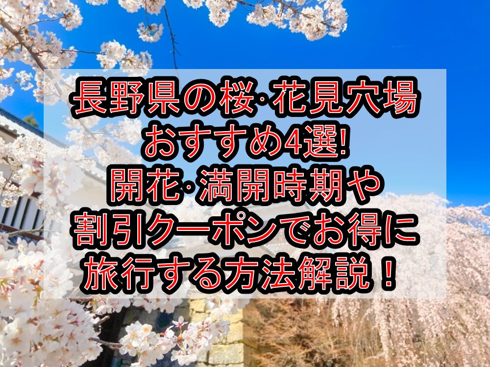 長野県の桜･花見穴場おすすめ4選!2025開花･満開時期や割引クーポンでお得に旅行する方法解説！