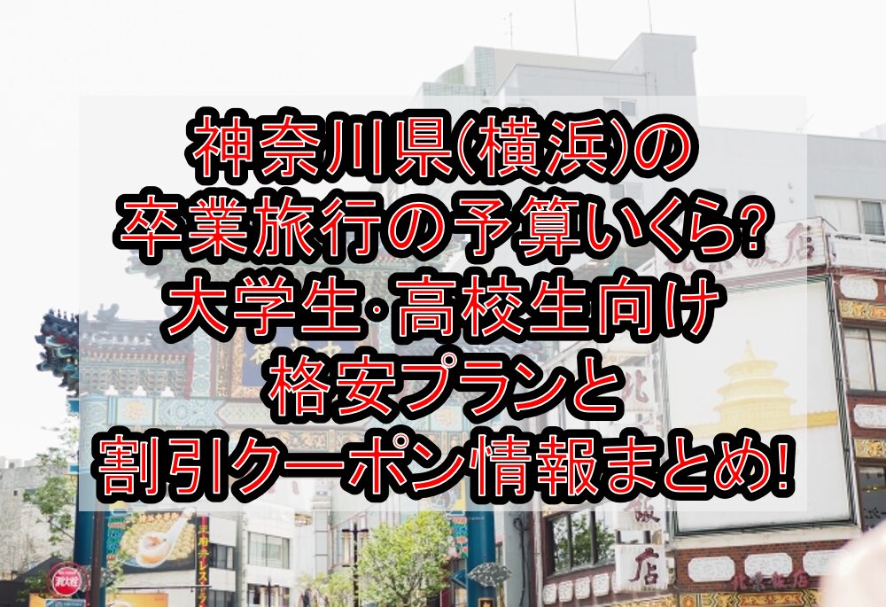 神奈川県(横浜)の卒業旅行の予算いくら?大学生･高校生向け格安プランと割引クーポン情報まとめ!