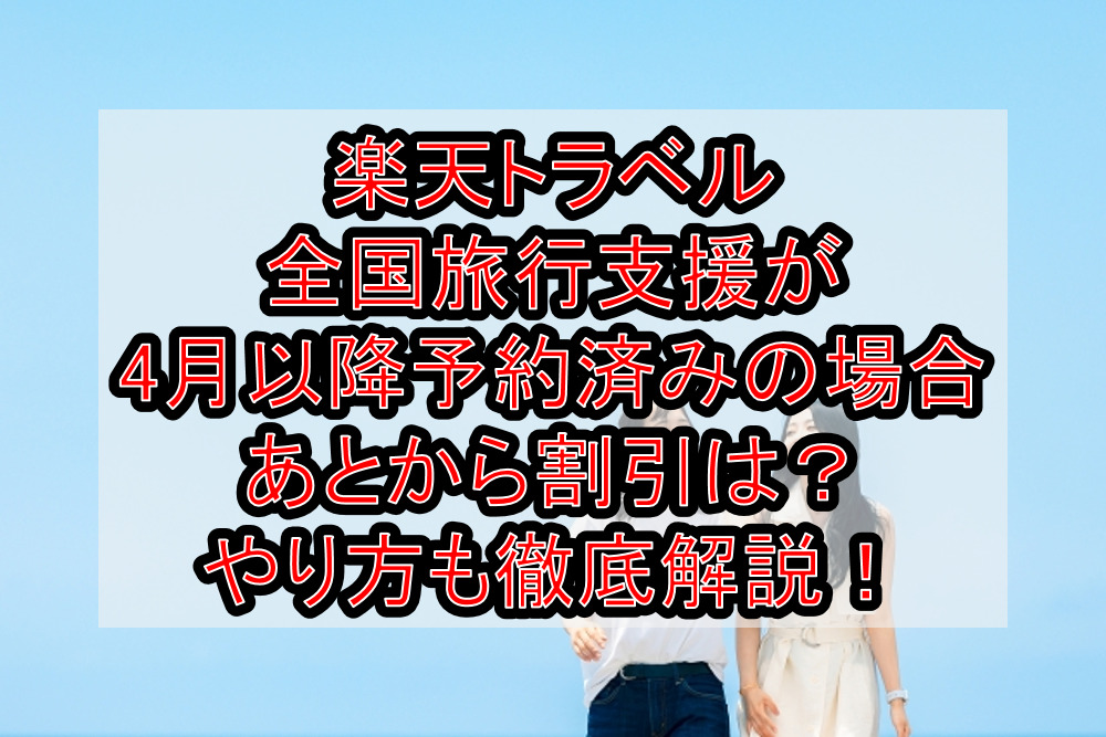 楽天トラベル全国旅行支援が4月以降予約済みの場合あとから割引は？やり方も徹底解説！