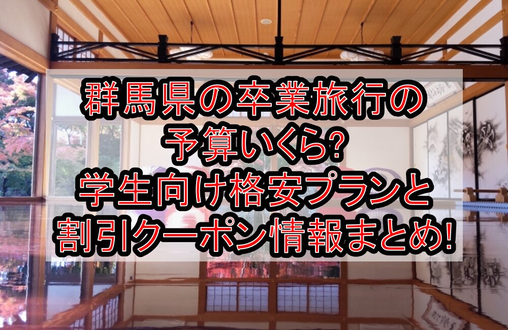 群馬県の卒業旅行の予算いくら?学生向け格安プランと割引クーポン情報まとめ!