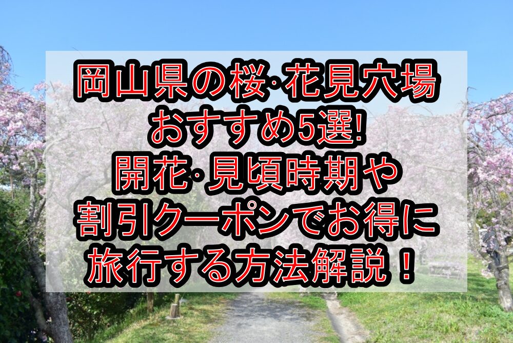 岡山県の桜・花見穴場おすすめ5選!2025開花・見頃時期や割引クーポンでお得に旅行する方法解説!