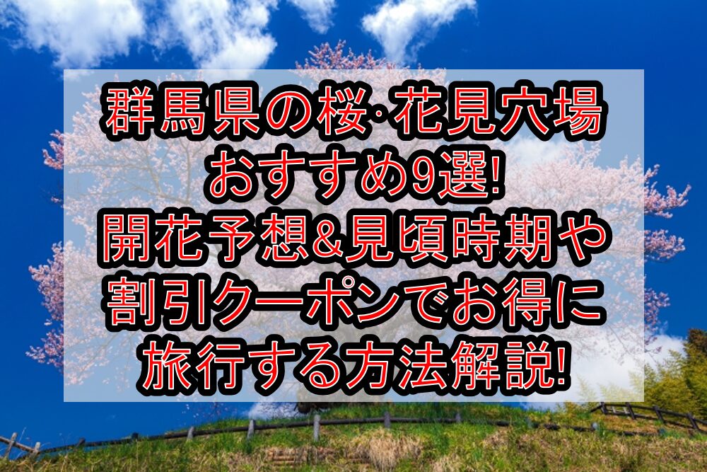 群馬県の桜・花見穴場おすすめ9選!2025開花予想&見頃時期や割引クーポンでお得に旅行する方法解説!