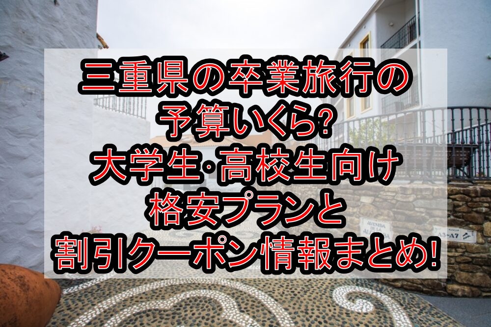 三重県の卒業旅行の予算いくら?大学生･高校生向け格安プランと割引クーポン情報まとめ!