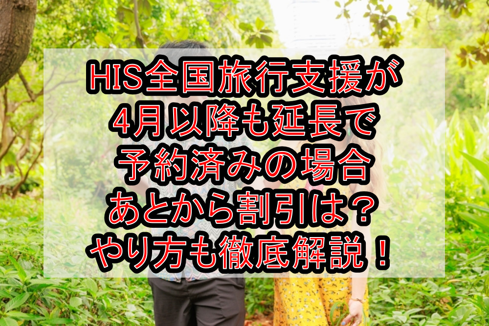 HIS全国旅行支援が4月以降も延長で予約済みの場合あとから割引は？やり方も徹底解説！