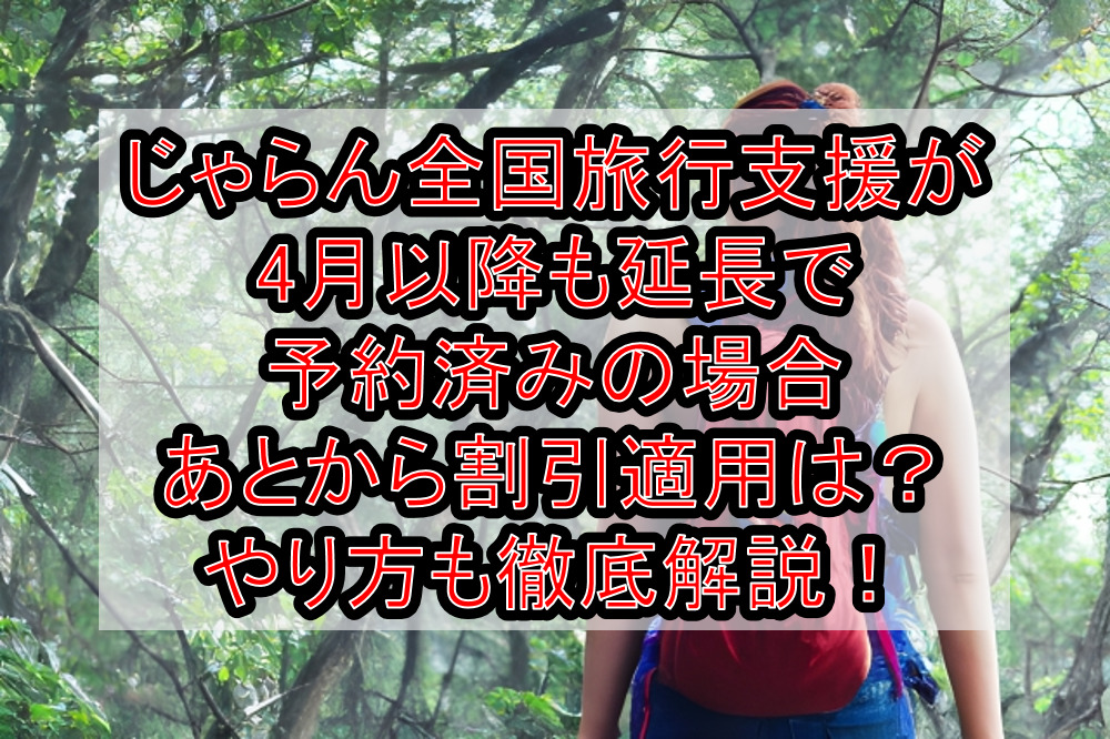 じゃらん全国旅行支援が4月以降も延長で予約済みの場合あとから割引適用は?やり方も徹底解説!