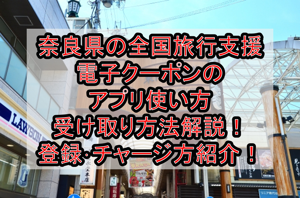 奈良県の全国旅行支援電子クーポンのアプリ使い方&受け取り方法徹底解説！登録･チャージ方も紹介！