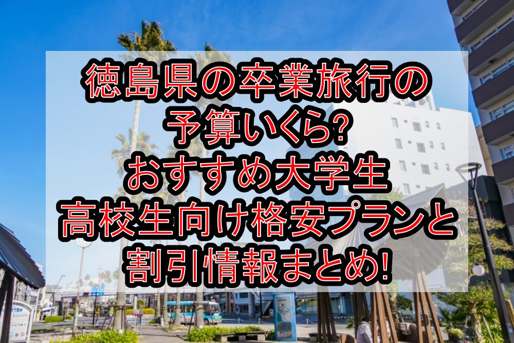 徳島県の卒業旅行の予算いくら?おすすめ大学生･高校生向け格安プランと割引情報まとめ!