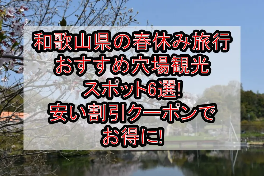 和歌山県の春休み旅行おすすめ穴場観光スポット6選!安い割引クーポンでお得に!