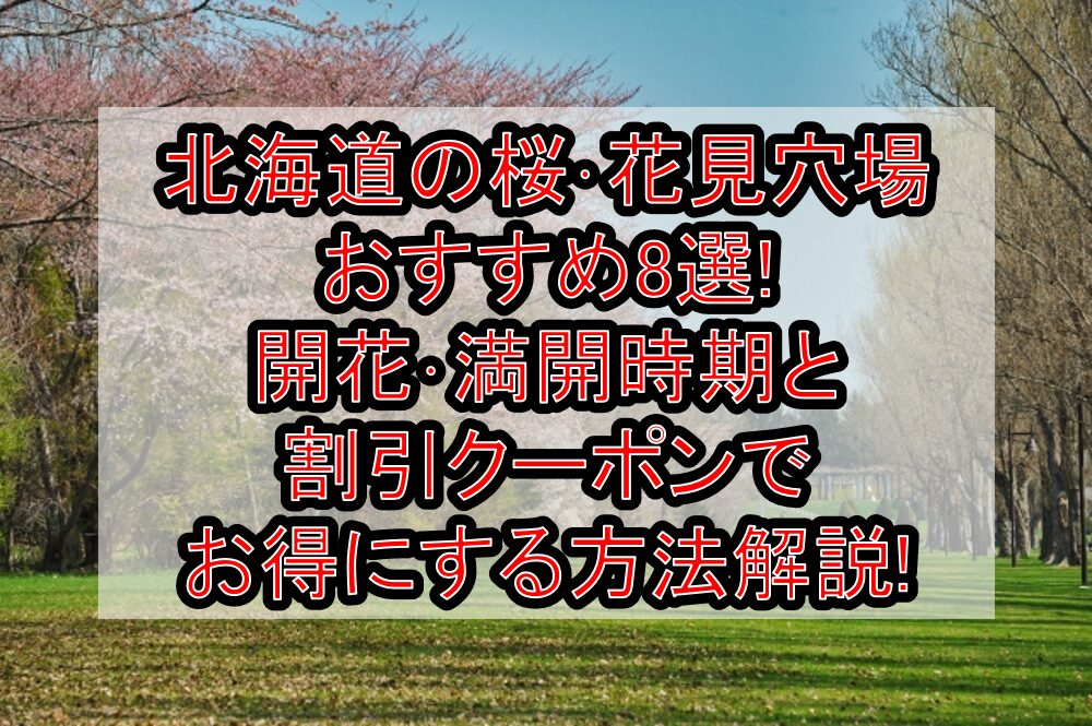 北海道の桜･花見穴場おすすめ8選!2024開花･満開時期と割引クーポンでお得にする方法解説!