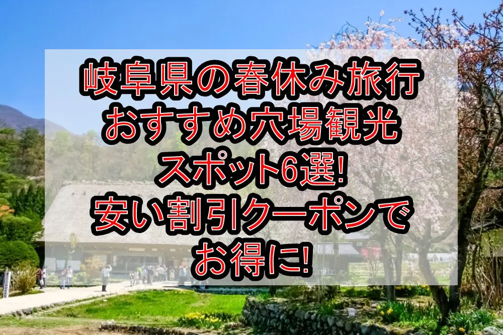 岐阜県の春休み旅行おすすめ穴場観光スポット6選!安い割引クーポンでお得に!
