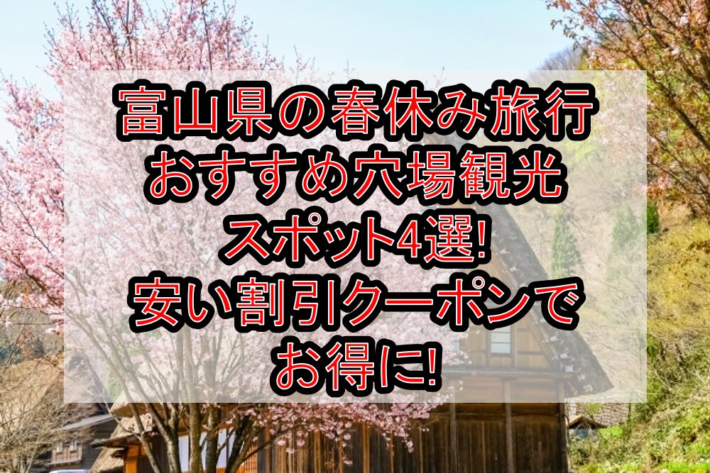 富山県の春休み旅行おすすめ穴場観光スポット4選!安い割引クーポンでお得に!