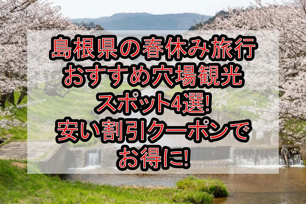 島根県の春休み旅行おすすめ穴場観光スポット4選!安い割引クーポンでお得に!