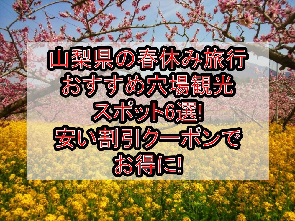 山梨県の春休み旅行おすすめ穴場観光スポット6選!安い割引クーポンでお得に!