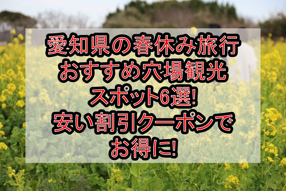 愛知県の春休み旅行おすすめ穴場観光スポット6選!安い割引クーポンでお得に!
