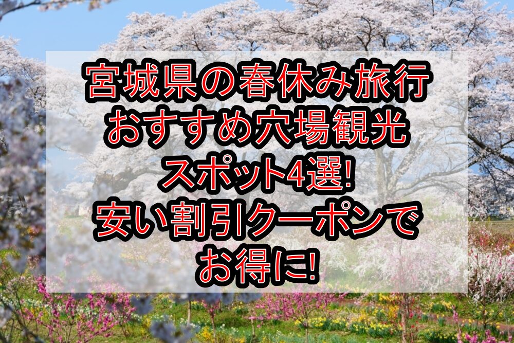 宮城県の春休み旅行おすすめ穴場観光スポット4選!安い割引クーポンでお得に!